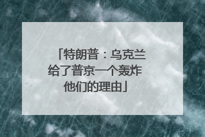 特朗普：乌克兰给了普京一个轰炸他们的理由