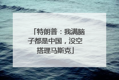 特朗普：我满脑子都是中国，没空搭理马斯克