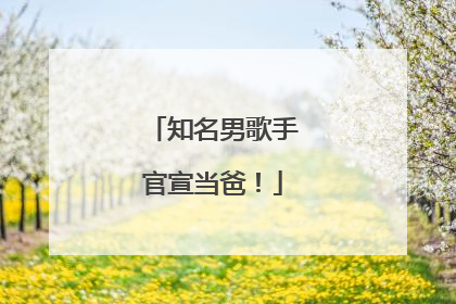 知名男歌手官宣当爸！