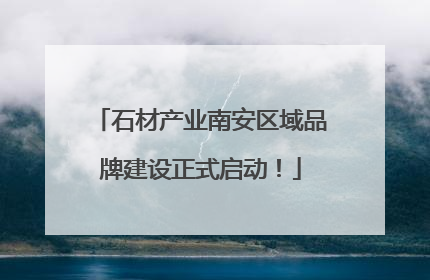 石材产业南安区域品牌建设正式启动！