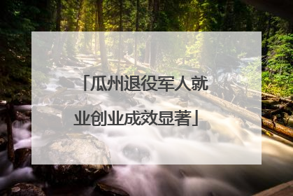 瓜州退役军人就业创业成效显著