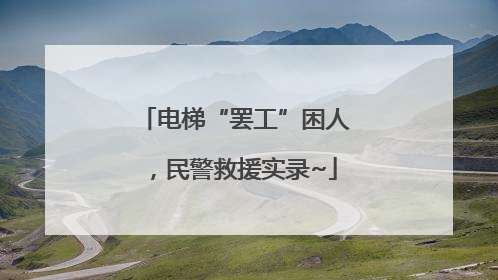 电梯“罢工”困人，民警救援实录~