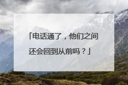 电话通了，他们之间还会回到从前吗？