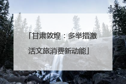 甘肃敦煌：多举措激活文旅消费新动能