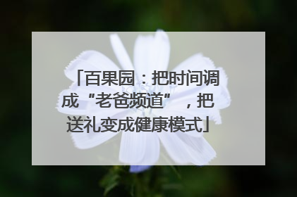 百果园：把时间调成“老爸频道”，把送礼变成健康模式