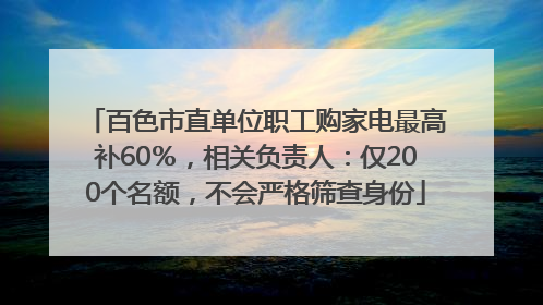 百色市直单位职工购家电最高补60％，相关负责人：仅200个名额，不会严格筛查身份