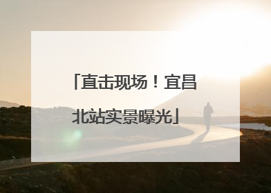 直击现场！宜昌北站实景曝光