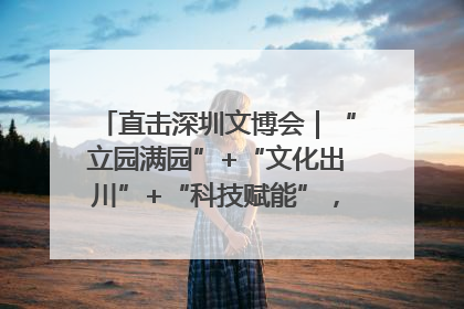 直击深圳文博会｜“立园满园”+“文化出川”+“科技赋能”，成都传媒发布三大文创领域合作清单