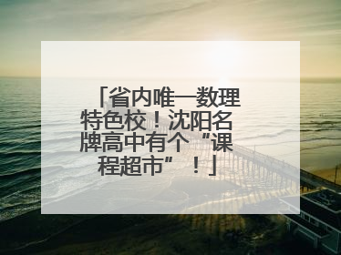 省内唯一数理特色校！沈阳名牌高中有个“课程超市”！