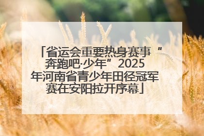 省运会重要热身赛事“奔跑吧·少年”2025年河南省青少年田径冠军赛在安阳拉开序幕