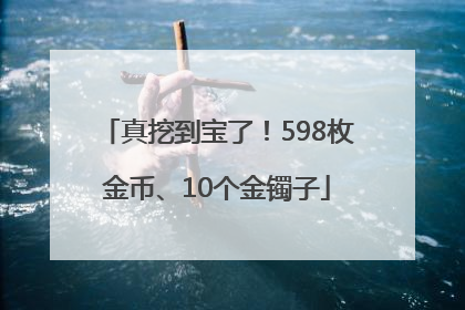 真挖到宝了！598枚金币、10个金镯子