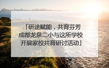 研途赋能，共育芬芳 成都龙泉二小与这所学校开展家校共育研讨活动