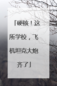 硬核！这所学校，飞机坦克大炮齐了