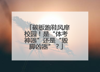 碳板跑鞋风靡校园！是“体考神器”还是“毁脚凶器”？