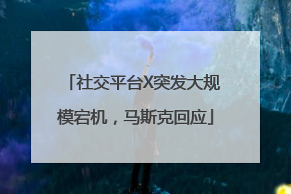 社交平台X突发大规模宕机，马斯克回应