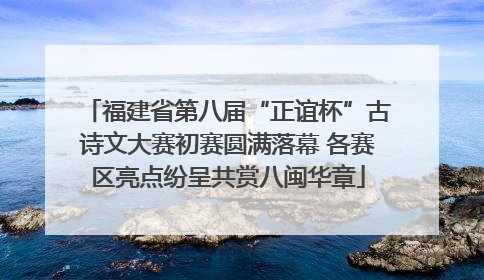 福建省第八届“正谊杯”古诗文大赛初赛圆满落幕 各赛区亮点纷呈共赏八闽华章