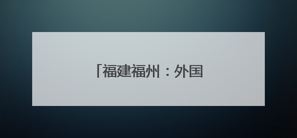 福建福州：外国友人体验赛龙舟