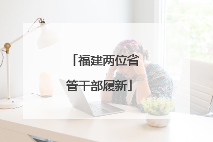 福建两位省管干部履新