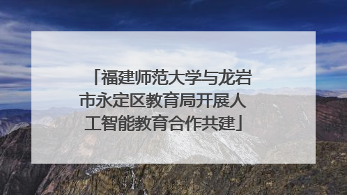 福建师范大学与龙岩市永定区教育局开展人工智能教育合作共建