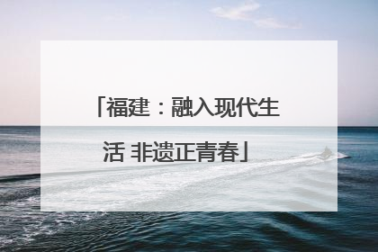 福建：融入现代生活 非遗正青春