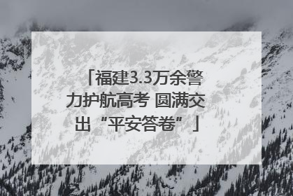 福建3.3万余警力护航高考 圆满交出“平安答卷”