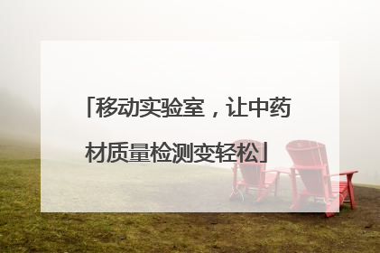 移动实验室，让中药材质量检测变轻松
