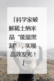 科学家破解稀土纳米晶“能量黑洞”，实现高效发光！