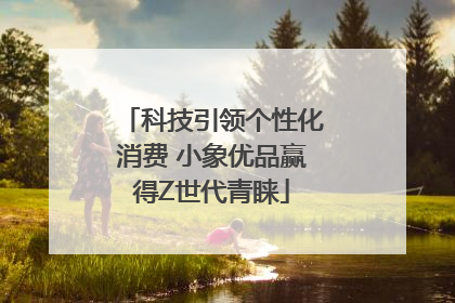 科技引领个性化消费 小象优品赢得Z世代青睐