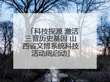 科技探源 激活三晋历史基因 山西省文博系统科技活动周启动
