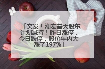 突发！潮宏基大股东计划减持！昨日涨停，今日跌停，股价年内大涨了197%
