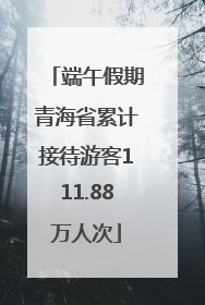 端午假期青海省累计接待游客111.88万人次