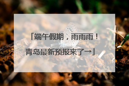端午假期，雨雨雨！青岛最新预报来了→