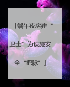 端午夜房建“卫士”为设施安全“把脉”