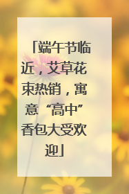 端午节临近，艾草花束热销，寓意“高中”香包大受欢迎