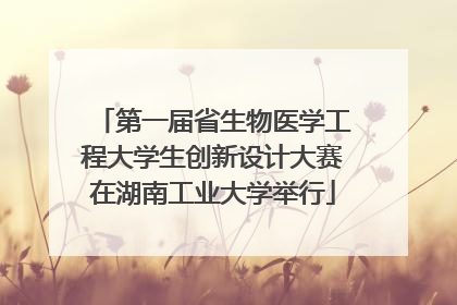 第一届省生物医学工程大学生创新设计大赛在湖南工业大学举行