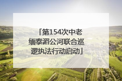 第154次中老缅泰湄公河联合巡逻执法行动启动