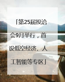 第25届投洽会9月举行，首设低空经济、人工智能等专区
