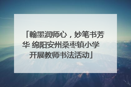 翰墨润师心，妙笔书芳华 绵阳安州桑枣镇小学开展教师书法活动