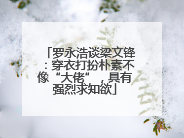 罗永浩谈梁文锋：穿衣打扮朴素不像“大佬”，具有强烈求知欲