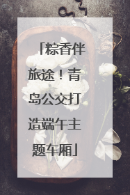 粽香伴旅途！青岛公交打造端午主题车厢