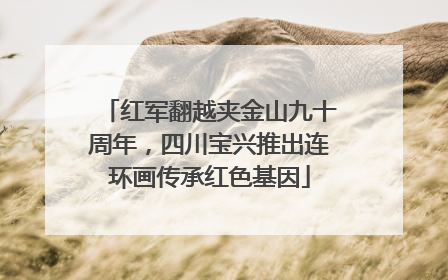 红军翻越夹金山九十周年，四川宝兴推出连环画传承红色基因