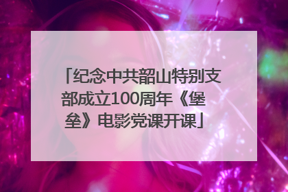 纪念中共韶山特别支部成立100周年《堡垒》电影党课开课