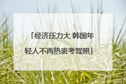 经济压力大 韩国年轻人不再热衷考驾照
