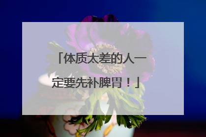 体质太差的人一定要先补脾胃！