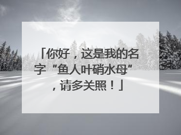你好，这是我的名字“鱼人叶硝水母”，请多关照！
