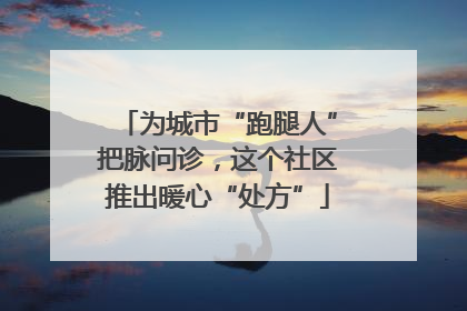 为城市“跑腿人”把脉问诊，这个社区推出暖心“处方”