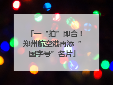 一“拍”即合！郑州航空港再添“国字号”名片