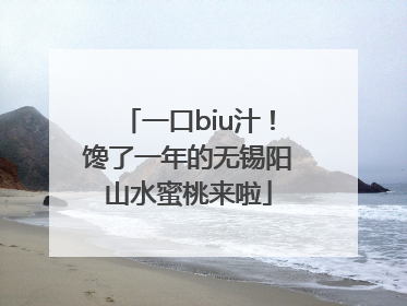 一口biu汁！馋了一年的无锡阳山水蜜桃来啦