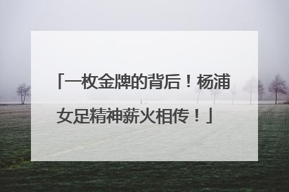 一枚金牌的背后！杨浦女足精神薪火相传！