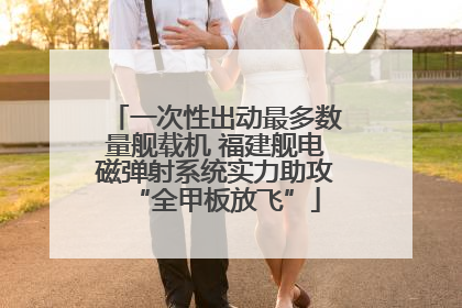 一次性出动最多数量舰载机 福建舰电磁弹射系统实力助攻“全甲板放飞”